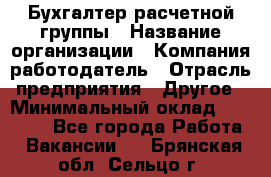 Бухгалтер расчетной группы › Название организации ­ Компания-работодатель › Отрасль предприятия ­ Другое › Минимальный оклад ­ 27 000 - Все города Работа » Вакансии   . Брянская обл.,Сельцо г.